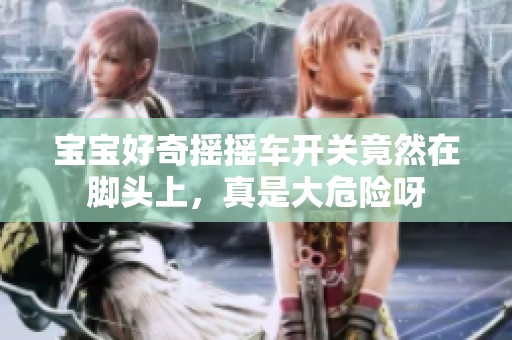 寶寶好奇搖搖車開關(guān)竟然在腳頭上<div   id=