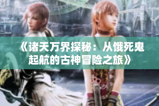 《諸天萬界探秘：從餓死鬼起航的古神冒險(xiǎn)之旅》