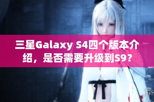 三星Galaxy S4四個(gè)版本介紹，是否需要升級(jí)到S9<div   id=