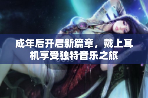 成年后開啟新篇章，戴上耳機享受獨特音樂之旅