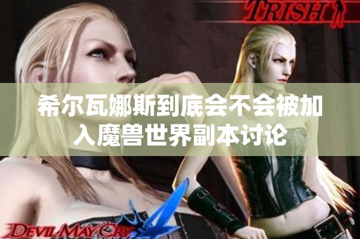 希爾瓦娜斯到底會(huì)不會(huì)被加入魔獸世界副本討論