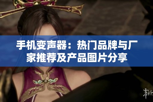 手機(jī)變聲器：熱門品牌與廠家推薦及產(chǎn)品圖片分享