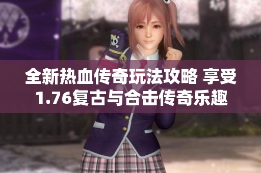 全新熱血傳奇玩法攻略 享受1.76復(fù)古與合擊傳奇樂(lè)趣