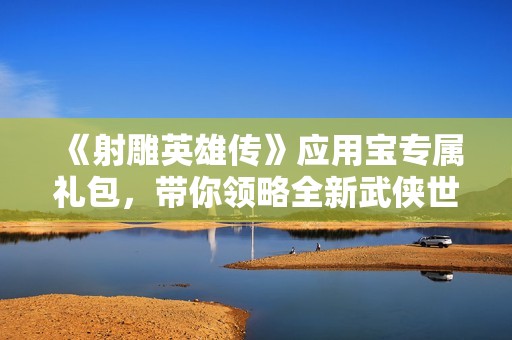 《射雕英雄傳》應(yīng)用寶專屬禮包<div   id=