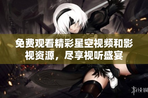 免費觀看精彩星空視頻和影視資源，盡享視聽盛宴