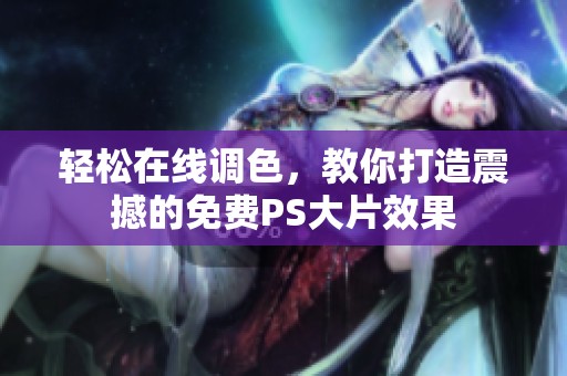 輕松在線調(diào)色，教你打造震撼的免費(fèi)PS大片效果