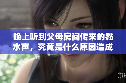 晚上聽到父母房間傳來的黏水聲，究竟是什么原因造成的？
