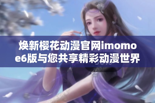 煥新櫻花動漫官網(wǎng)imomoe6版與您共享精彩動漫世界