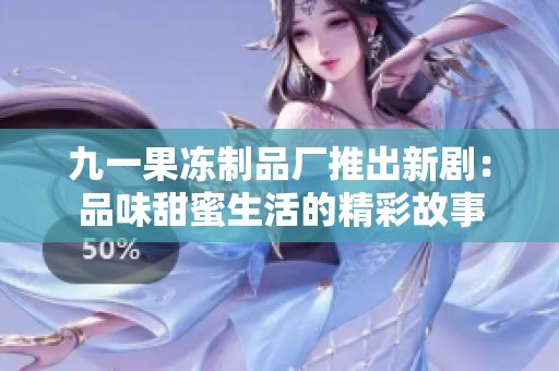 九一果凍制品廠推出新?。浩肺短鹈凵畹木使适? title=