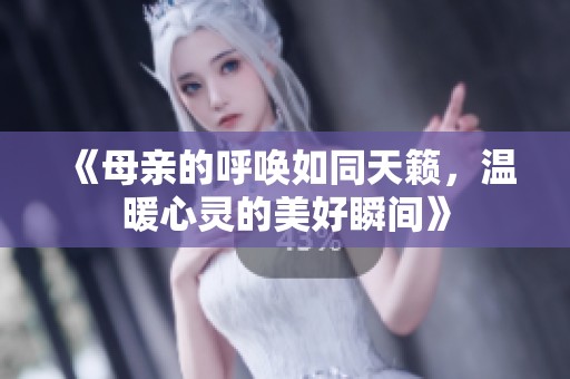 《母親的呼喚如同天籟，溫暖心靈的美好瞬間》
