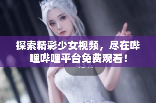 探索精彩少女視頻，盡在嗶哩嗶哩平臺(tái)免費(fèi)觀看！
