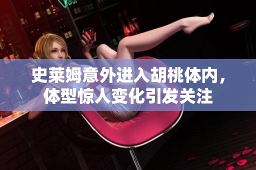 史萊姆意外進(jìn)入胡桃體內(nèi)<div id= 史萊姆意外進(jìn)入胡桃體內(nèi),體型驚人變化引發(fā)關(guān)注