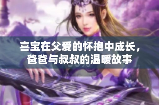 喜寶在父愛的懷抱中成長<div   id=