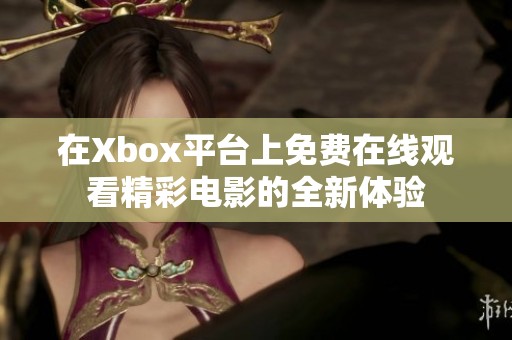 在Xbox平臺(tái)上免費(fèi)在線觀看精彩電影的全新體驗(yàn)