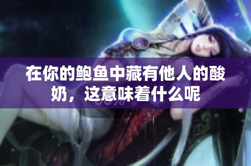 在你的鮑魚中藏有他人的酸奶，這意味著什么呢
