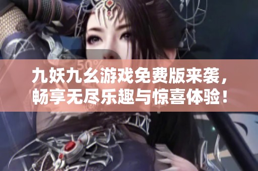 九妖九幺游戲免費(fèi)版來(lái)襲，暢享無(wú)盡樂趣與驚喜體驗(yàn)！