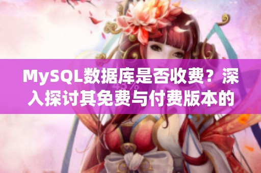 MySQL數(shù)據(jù)庫是否收費(fèi)?深入探討其免費(fèi)與付費(fèi)版本的區(qū)別分析 MySQL數(shù)據(jù)庫是否收費(fèi)?深入探討其免費(fèi)與付費(fèi)版本的區(qū)別分析