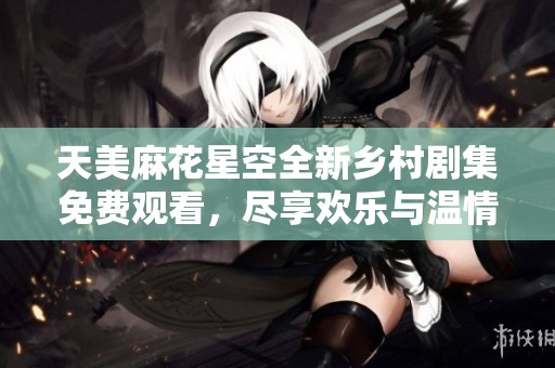 天美麻花星空全新鄉(xiāng)村劇集免費(fèi)觀看<div   id=