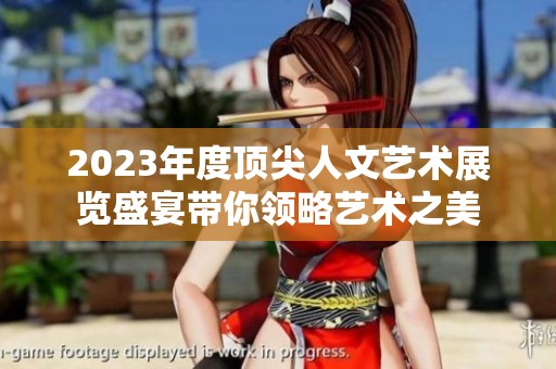 2023年度頂尖人文藝術(shù)展覽盛宴帶你領(lǐng)略藝術(shù)之美