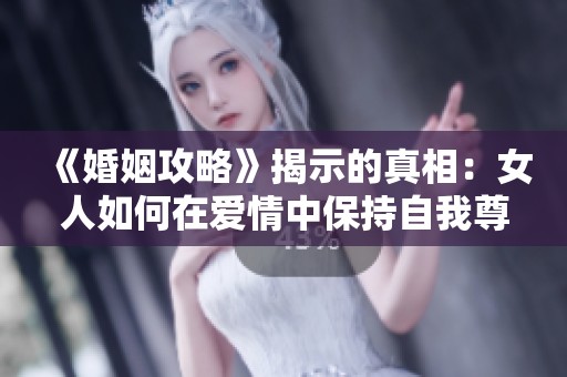 《婚姻攻略》揭示的真相：女人如何在愛情中保持自我尊嚴(yán)
