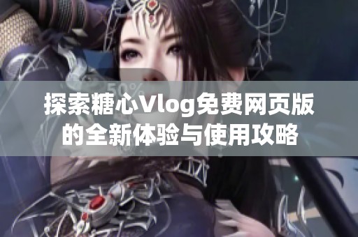 探索糖心Vlog免費(fèi)網(wǎng)頁版的全新體驗與使用攻略