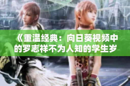《重溫經(jīng)典：向日葵視頻中的羅志祥不為人知的學生歲月》