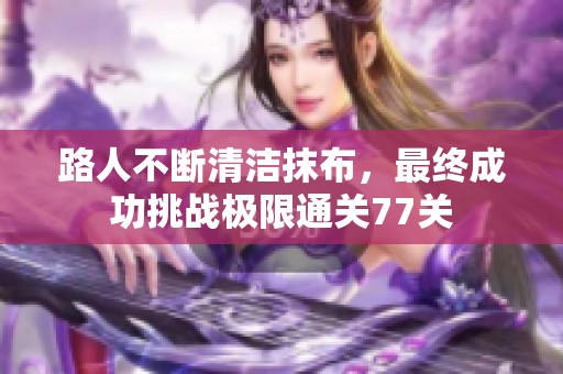 路人不斷清潔抹布，最終成功挑戰(zhàn)極限通關(guān)77關(guān)
