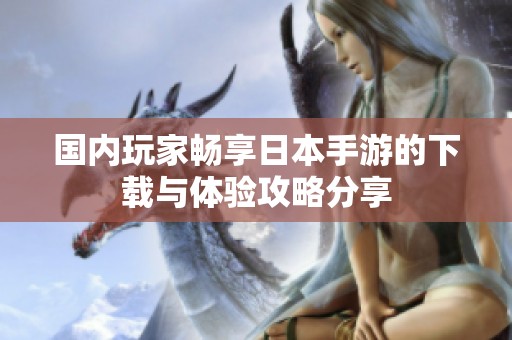 國內(nèi)玩家暢享日本手游的下載與體驗攻略分享