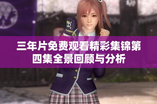 三年片免費(fèi)觀看精彩集錦第四集全景回顧與分析