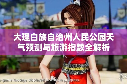 大理白族自治州人民公園天氣預(yù)測與旅游指數(shù)全解析