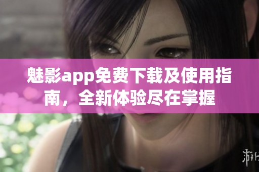 魅影app免費(fèi)下載及使用指南，全新體驗(yàn)盡在掌握