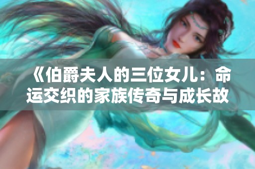 《伯爵夫人的三位女兒：命運(yùn)交織的家族傳奇與成長(zhǎng)故事》