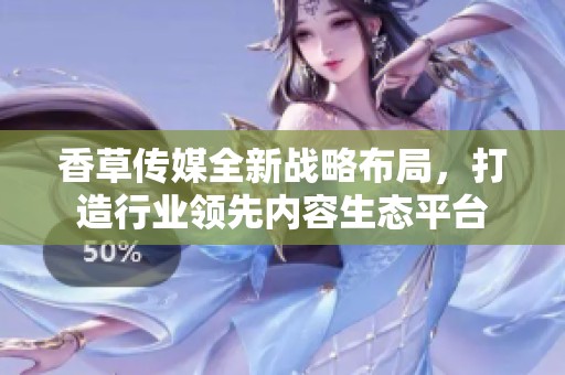 香草傳媒全新戰(zhàn)略布局<div id=