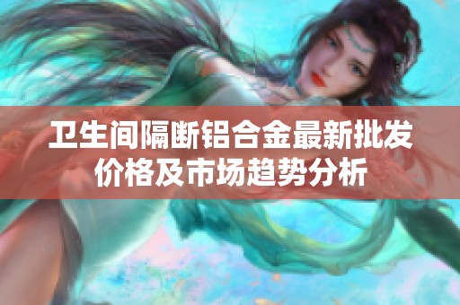 衛(wèi)生間隔斷鋁合金最新批發(fā)價(jià)格及市場(chǎng)趨勢(shì)分析