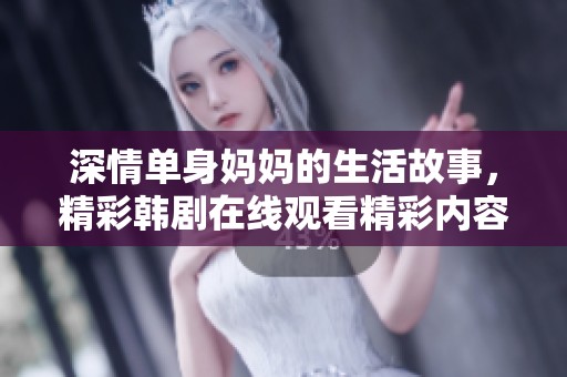 深情單身媽媽的生活故事，精彩韓劇在線觀看精彩內(nèi)容