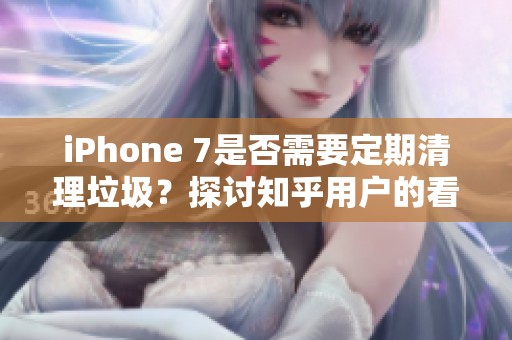 iPhone 7是否需要定期清理垃圾？探討知乎用戶的看法與建議