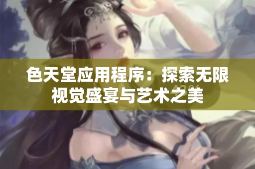 色天堂應用程序：探索無限視覺盛宴與藝術(shù)之美