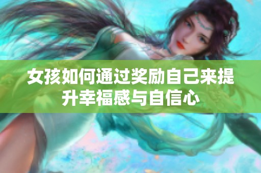 女孩如何通過(guò)獎(jiǎng)勵(lì)自己來(lái)提升幸福感與自信心