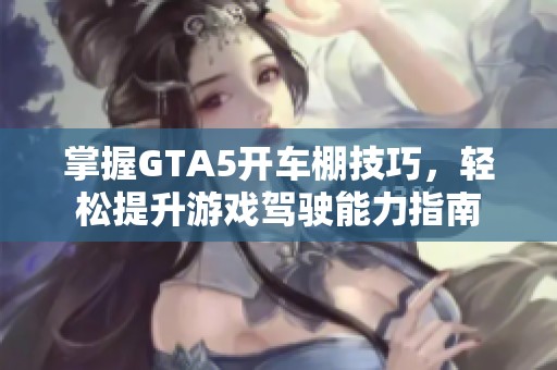 掌握GTA5開車棚技巧，輕松提升游戲駕駛能力指南
