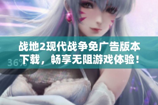 戰(zhàn)地2現代戰(zhàn)爭免廣告版本下載<div id=