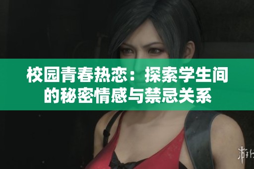 校園青春熱戀：探索學(xué)生間的秘密情感與禁忌關(guān)系