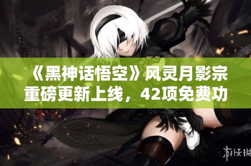 《黑神話悟空》風(fēng)靈月影宗重磅更新上線<div   id=