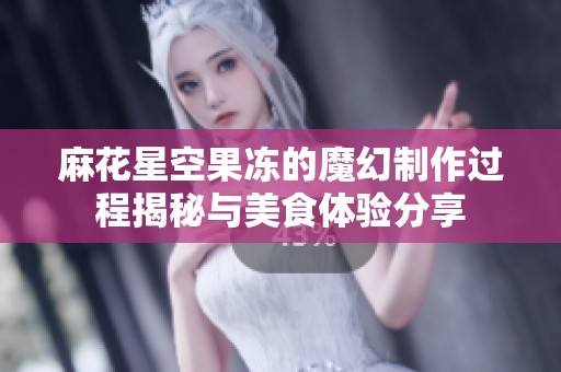 麻花星空果凍的魔幻制作過程揭秘與美食體驗分享