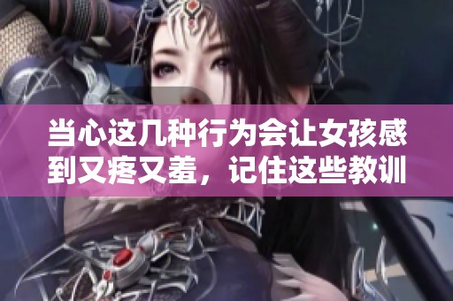 當(dāng)心這幾種行為會(huì)讓女孩感到又疼又羞<div id=