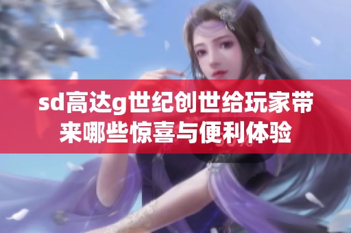 sd高達(dá)g世紀(jì)創(chuàng)世給玩家?guī)砟男@喜與便利體驗(yàn)
