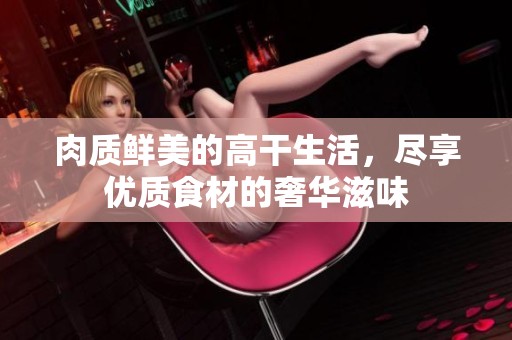 肉質(zhì)鮮美的高干生活<div   id=