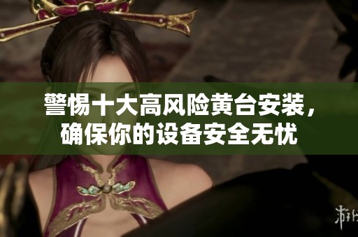 警惕十大高風(fēng)險(xiǎn)黃臺(tái)安裝<div   id=