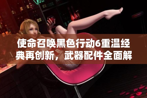 使命召喚黑色行動(dòng)6重溫經(jīng)典再創(chuàng)新<div   id=