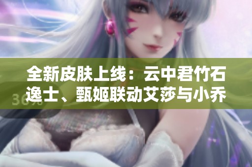 全新皮膚上線：云中君竹石逸士<div   id=