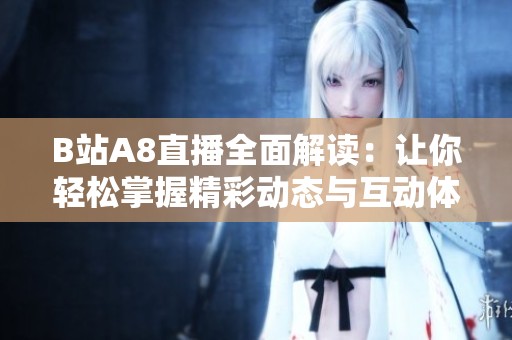 B站A8直播全面解讀：讓你輕松掌握精彩動態(tài)與互動體驗